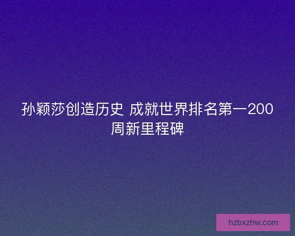 孙颖莎创造历史 成就世界排名第一200周新里程碑